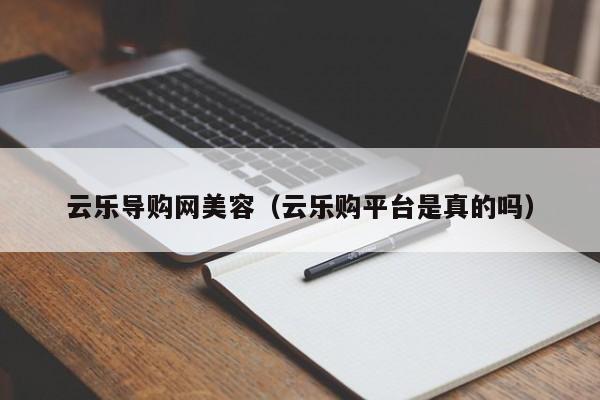 云乐导购网美容(云乐购平台是真的吗)