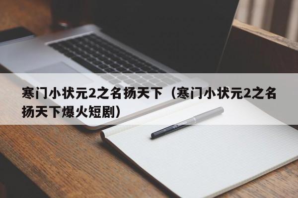 寒门小状元2之名扬天下(寒门小状元2之名扬天下爆火短剧)