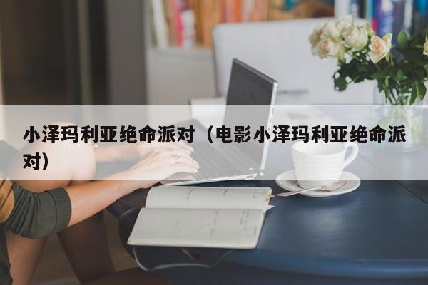 小泽玛利亚绝命派对（电影小泽玛利亚绝命派对）