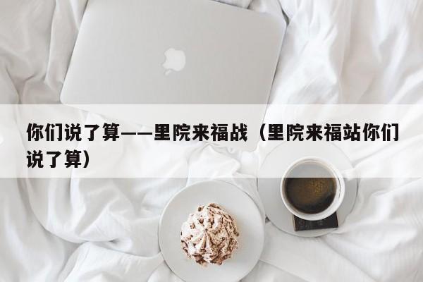 你们说了算——里院来福战（里院来福站你们说了算）
