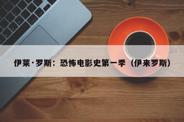 伊莱·罗斯：恐怖电影史第一季（伊来罗斯）