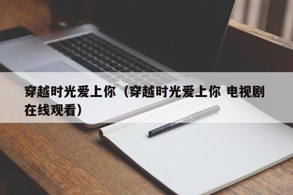 穿越时光爱上你（穿越时光爱上你 电视剧 在线观看）