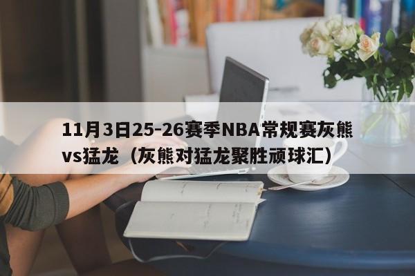 11月3日25-26赛季NBA常规赛灰熊vs猛龙（灰熊对猛龙聚胜顽球汇）