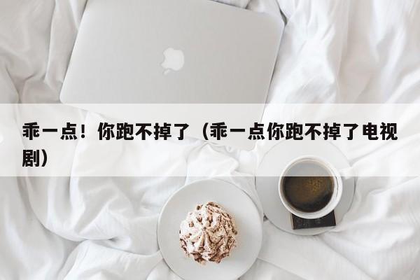 乖一点！你跑不掉了（乖一点你跑不掉了电视剧）