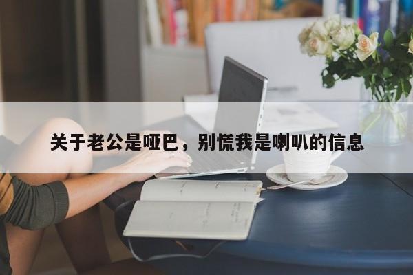 关于老公是哑巴,别慌我是喇叭的信息