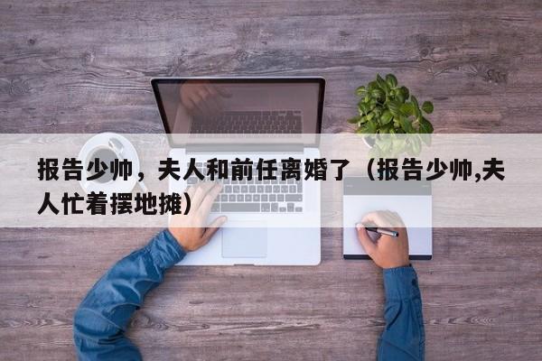 报告少帅，夫人和前任离婚了（报告少帅,夫人忙着摆地摊）