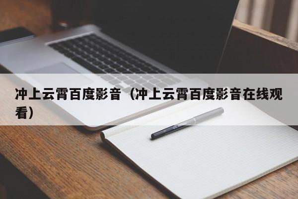 冲上云霄百度影音(冲上云霄百度影音在线观看)