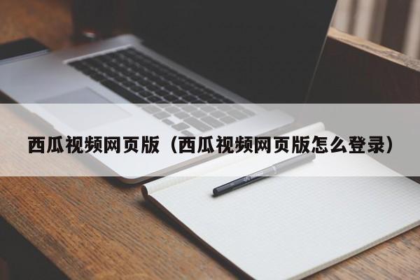 西瓜视频网页版（西瓜视频网页版怎么登录）