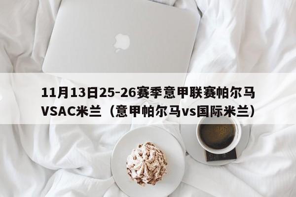 11月13日25-26赛季意甲联赛帕尔马VSAC米兰（意甲帕尔马vs国际米兰）