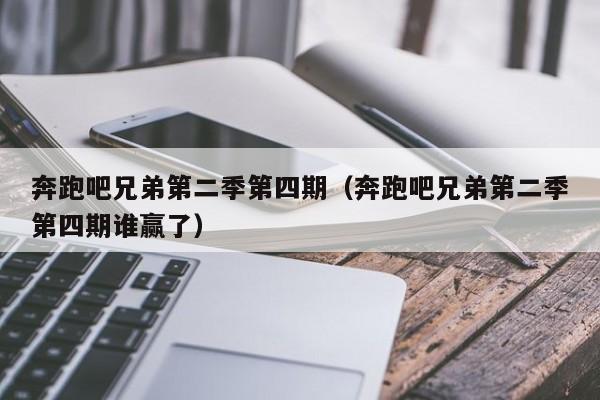 奔跑吧兄弟第二季第四期（奔跑吧兄弟第二季第四期谁赢了）