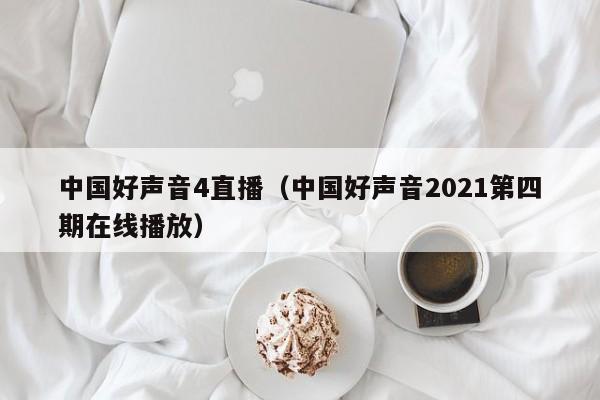中国好声音4直播（中国好声音2021第四期在线播放）