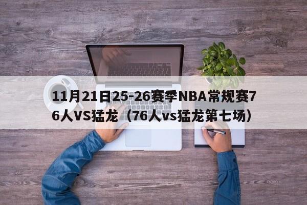 11月21日25-26赛季NBA常规赛76人VS猛龙（76人vs猛龙第七场）