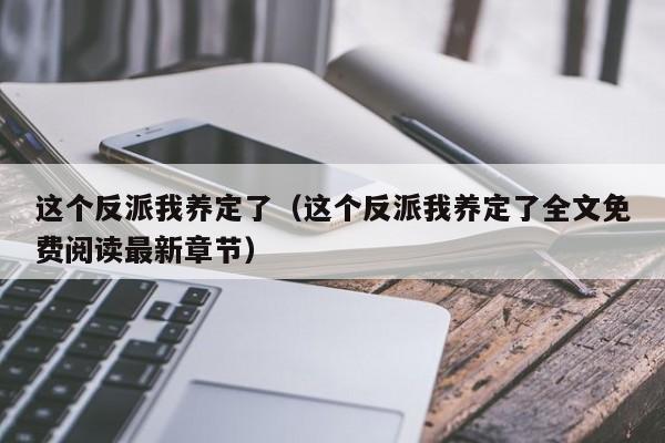 这个反派我养定了(这个反派我养定了全文免费阅读最新章节)