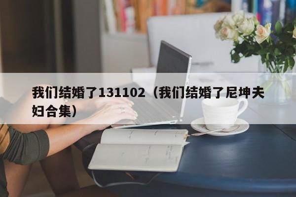 我们结婚了131102(我们结婚了尼坤夫妇合集)