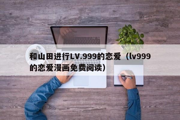 和山田进行LV.999的恋爱（lv999的恋爱漫画免费阅读）
