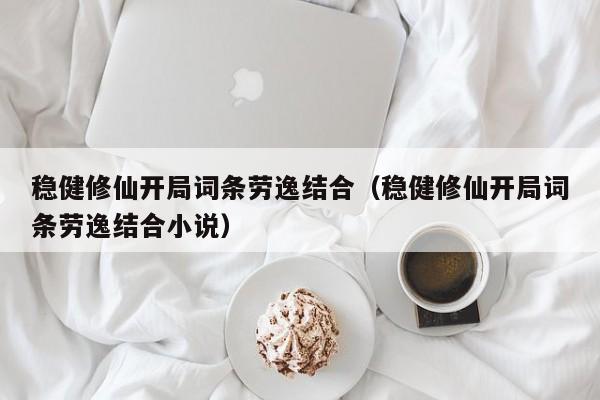 稳健修仙开局词条劳逸结合（稳健修仙开局词条劳逸结合小说）