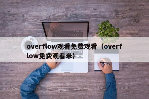 overflow观看免费观看（overflow免费观看米）