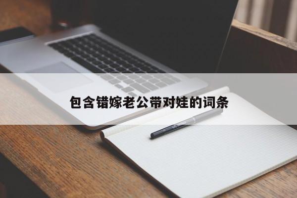 包含错嫁老公带对娃的词条