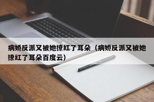 病娇反派又被她撩红了耳朵（病娇反派又被她撩红了耳朵百度云）